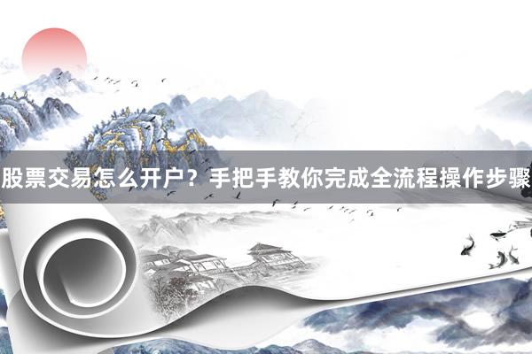 股票交易怎么开户？手把手教你完成全流程操作步骤