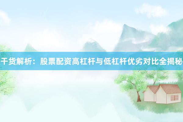 干货解析：股票配资高杠杆与低杠杆优劣对比全揭秘