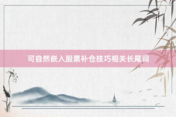可自然嵌入股票补仓技巧相关长尾词