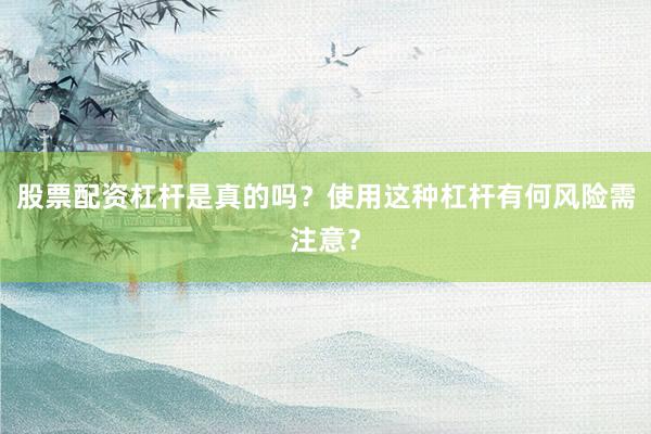 股票配资杠杆是真的吗?使用这种杠杆有何风险需注意?