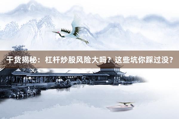 干货揭秘：杠杆炒股风险大吗？这些坑你踩过没？