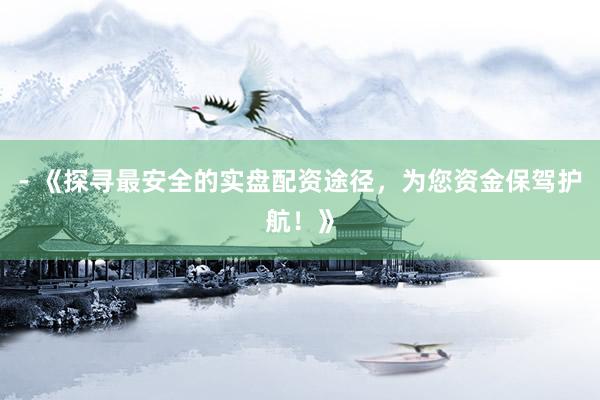 - 《探寻最安全的实盘配资途径,为您资金保驾护航!》