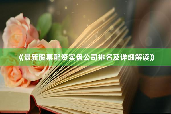 《最新股票配资实盘公司排名及详细解读》