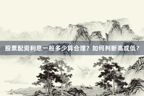 股票配资利息一般多少算合理?如何判断高或低?