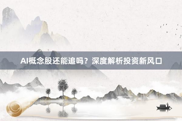 AI概念股还能追吗?深度解析投资新风口