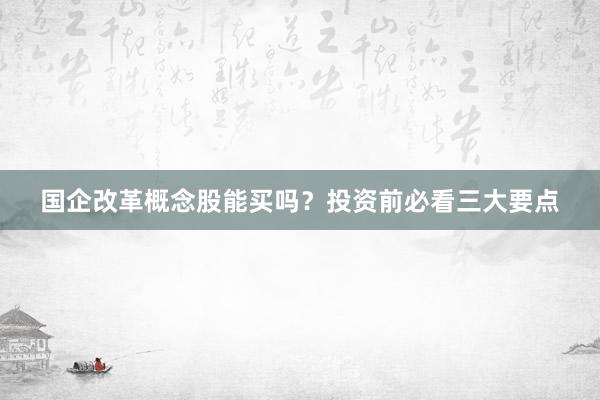 国企改革概念股能买吗?投资前必看三大要点