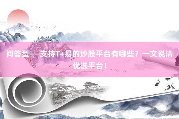 问答型——支持T+易的炒股平台有哪些？一文说清优选平台！