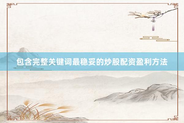包含完整关键词最稳妥的炒股配资盈利方法