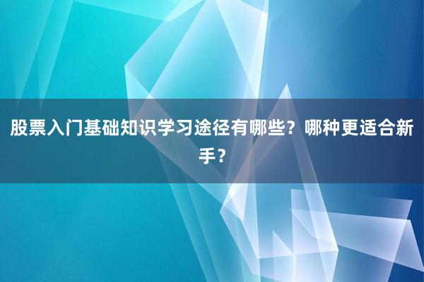 股票入门基础知识学习途径有哪些？哪种更适合新手？