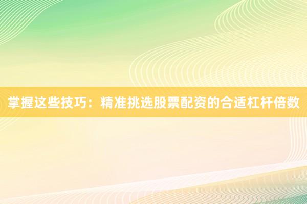 掌握这些技巧：精准挑选股票配资的合适杠杆倍数