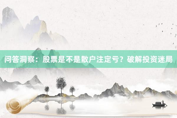 问答洞察：股票是不是散户注定亏？破解投资迷局