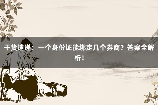 干货速递：一个身份证能绑定几个券商？答案全解析！