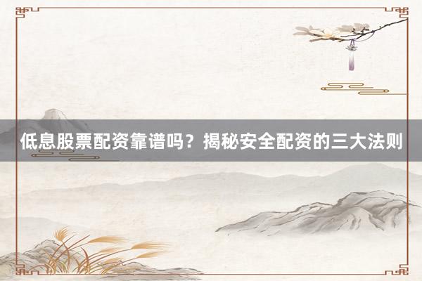 低息股票配资靠谱吗？揭秘安全配资的三大法则