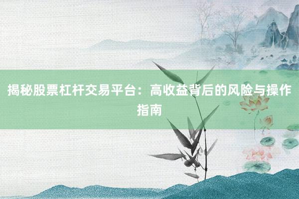 揭秘股票杠杆交易平台：高收益背后的风险与操作指南