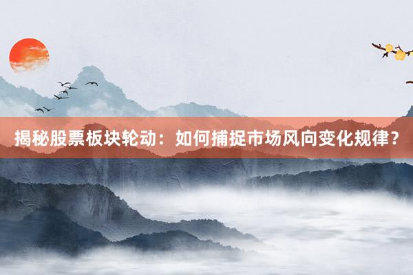 揭秘股票板块轮动：如何捕捉市场风向变化规律？