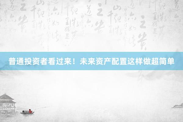 普通投资者看过来!未来资产配置这样做超简单