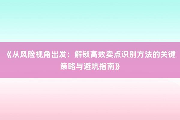 《从风险视角出发：解锁高效卖点识别方法的关键策略与避坑指南》