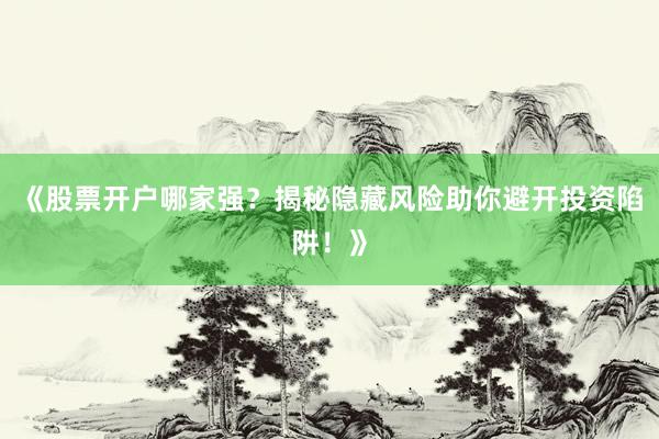 《股票开户哪家强？揭秘隐藏风险助你避开投资陷阱！》