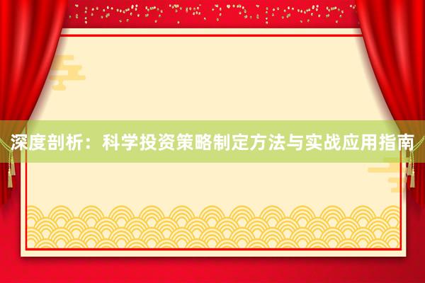 深度剖析：科学投资策略制定方法与实战应用指南