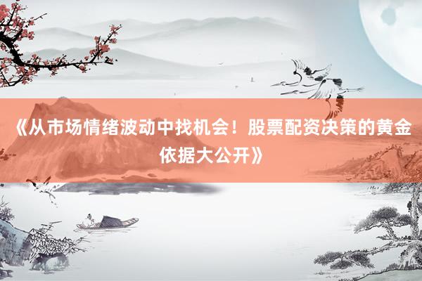 《从市场情绪波动中找机会!股票配资决策的黄金依据大公开》