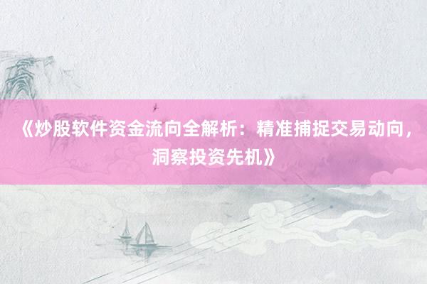 《炒股软件资金流向全解析：精准捕捉交易动向，洞察投资先机》