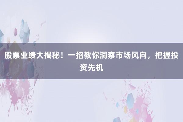 股票业绩大揭秘！一招教你洞察市场风向，把握投资先机