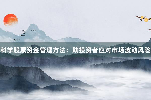 科学股票资金管理方法：助投资者应对市场波动风险