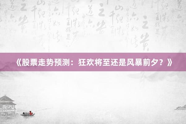 《股票走势预测：狂欢将至还是风暴前夕？》