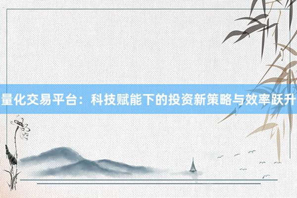 量化交易平台：科技赋能下的投资新策略与效率跃升