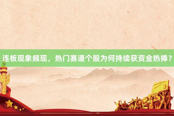 连板现象频现，热门赛道个股为何持续获资金热捧？