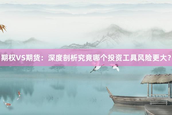 期权VS期货：深度剖析究竟哪个投资工具风险更大？