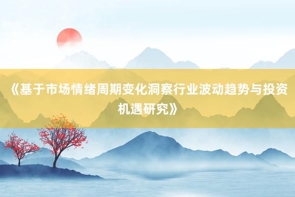 《基于市场情绪周期变化洞察行业波动趋势与投资机遇研究》