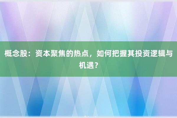概念股:资本聚焦的热点,如何把握其投资逻辑与机遇?