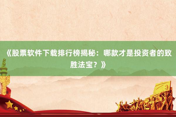 《股票软件下载排行榜揭秘：哪款才是投资者的致胜法宝？》