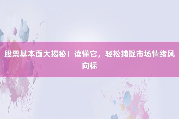 股票基本面大揭秘！读懂它，轻松捕捉市场情绪风向标