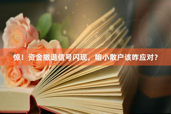 惊！资金撤退信号闪现，咱小散户该咋应对？