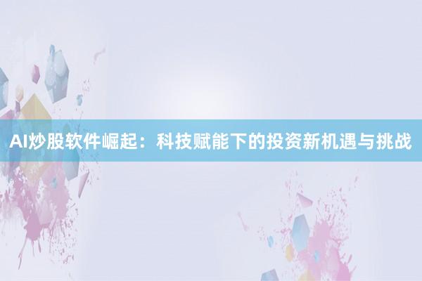 AI炒股软件崛起：科技赋能下的投资新机遇与挑战