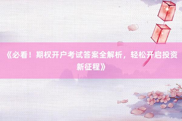 《必看!期权开户考试答案全解析,轻松开启投资新征程》