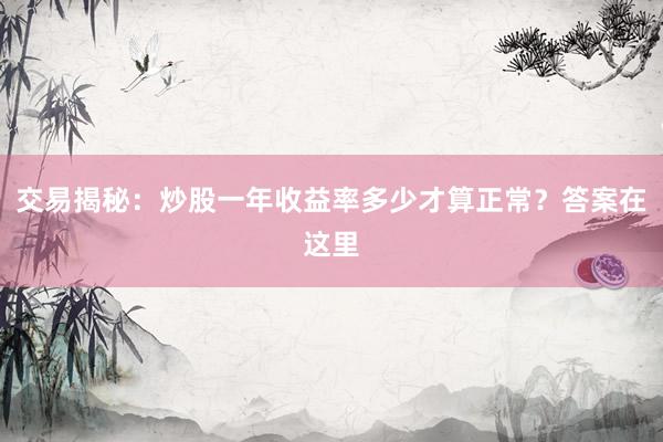 交易揭秘：炒股一年收益率多少才算正常？答案在这里