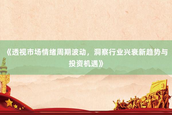 《透视市场情绪周期波动，洞察行业兴衰新趋势与投资机遇》