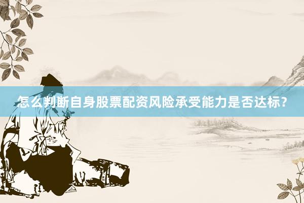 怎么判断自身股票配资风险承受能力是否达标？