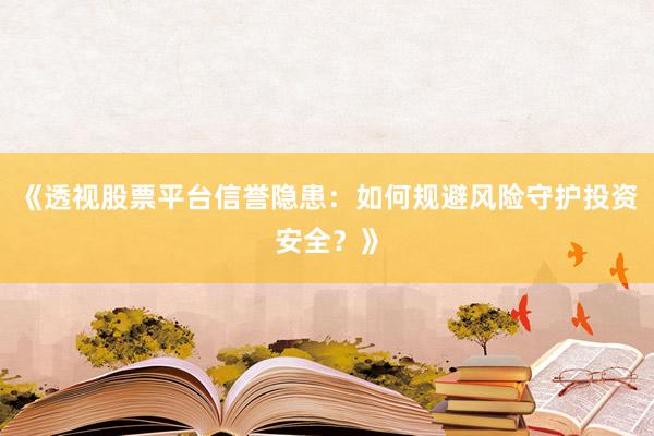 《透视股票平台信誉隐患:如何规避风险守护投资安全?》