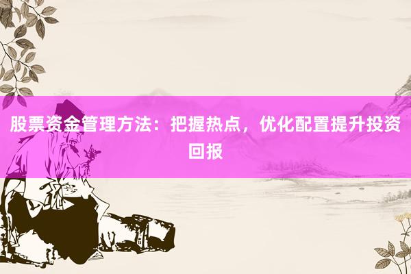 股票资金管理方法：把握热点，优化配置提升投资回报