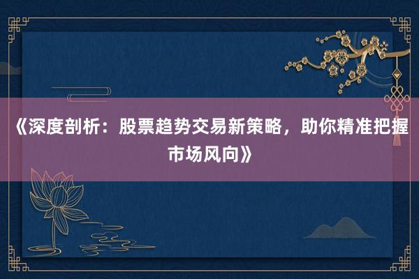 《深度剖析：股票趋势交易新策略，助你精准把握市场风向》