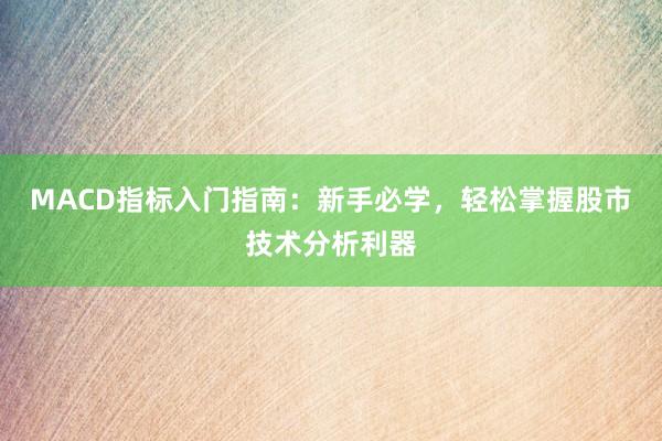 MACD指标入门指南：新手必学，轻松掌握股市技术分析利器