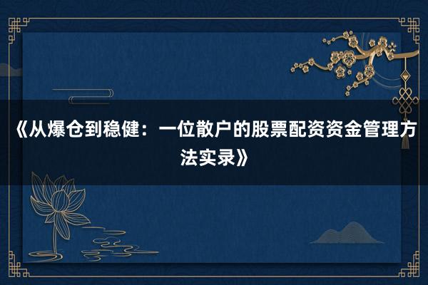 《从爆仓到稳健：一位散户的股票配资资金管理方法实录》