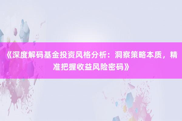 《深度解码基金投资风格分析：洞察策略本质，精准把握收益风险密码》