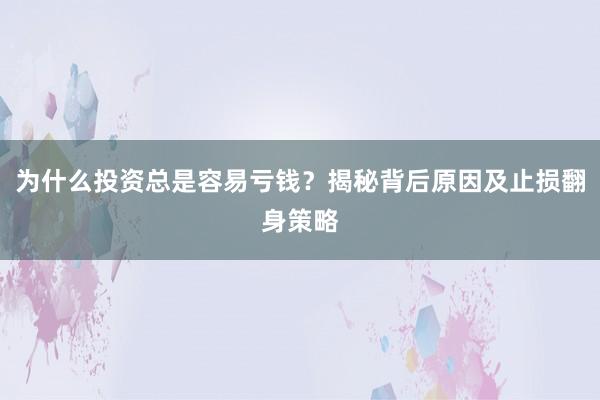 为什么投资总是容易亏钱？揭秘背后原因及止损翻身策略