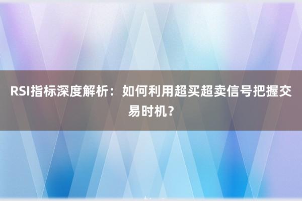 RSI指标深度解析:如何利用超买超卖信号把握交易时机?