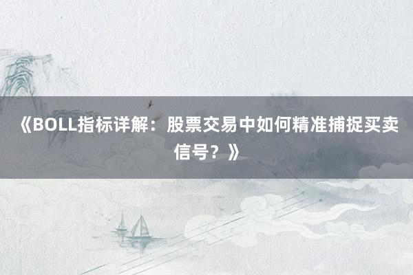 《BOLL指标详解：股票交易中如何精准捕捉买卖信号？》